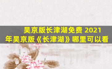 吴京版长津湖免费 2021年吴京版《长津湖》哪里可以看